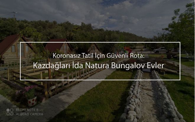 Koronasız Tatil İçin Güvenli Rota: Kazdağları İda Natura Bungalov Evler